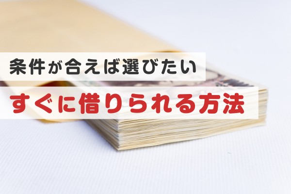 条件が合えば選びたい、すぐに借りられる方法